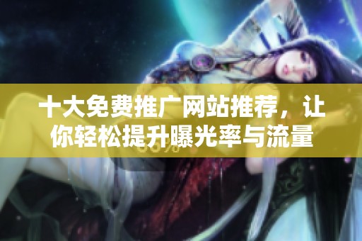 十大免费推广网站推荐，让你轻松提升曝光率与流量