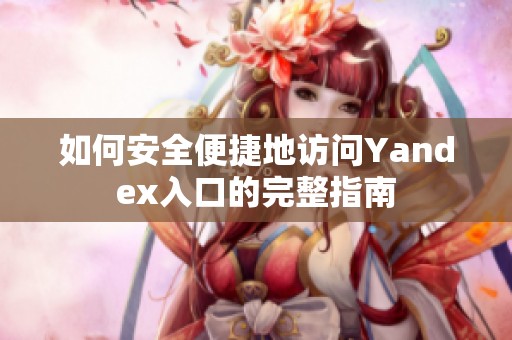 如何安全便捷地访问Yandex入口的完整指南