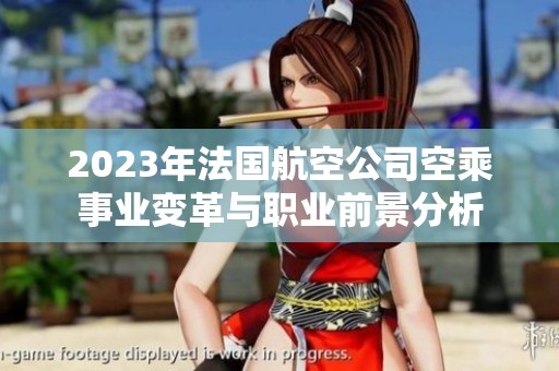 2023年法国航空公司空乘事业变革与职业前景分析