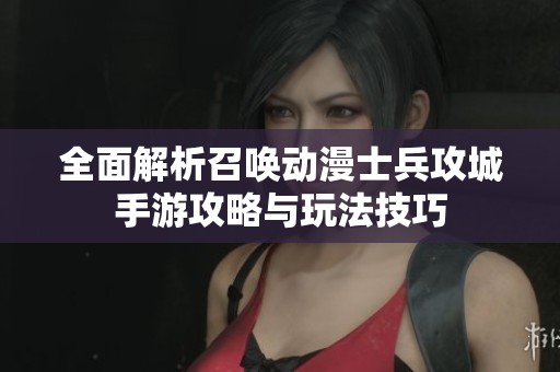 全面解析召唤动漫士兵攻城手游攻略与玩法技巧
