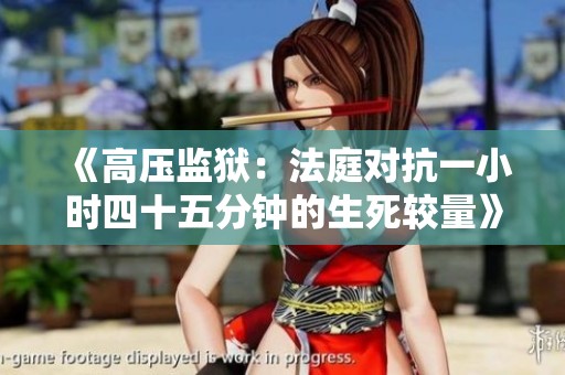 《高压监狱：法庭对抗一小时四十五分钟的生死较量》