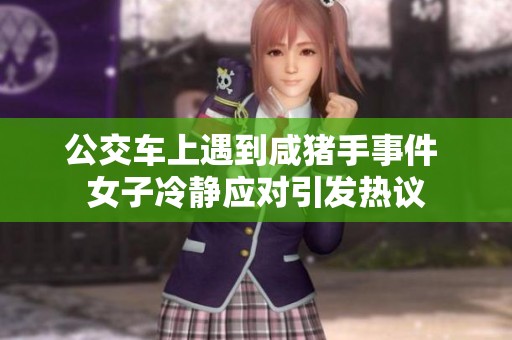 公交车上遇到咸猪手事件 女子冷静应对引发热议