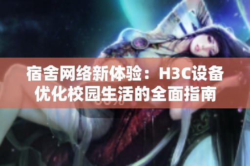 宿舍网络新体验：H3C设备优化校园生活的全面指南