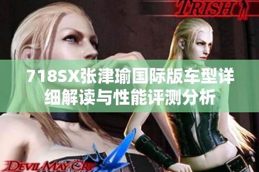 718SX张津瑜国际版车型详细解读与性能评测分析