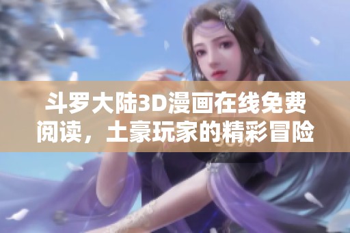 斗罗大陆3D漫画在线免费阅读，土豪玩家的精彩冒险之旅
