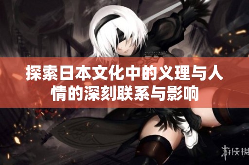 探索日本文化中的义理与人情的深刻联系与影响