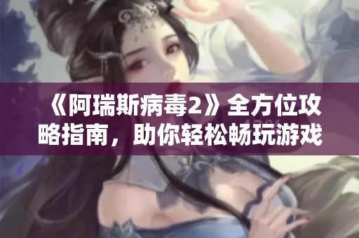 《阿瑞斯病毒2》全方位攻略指南，助你轻松畅玩游戏每个环节！