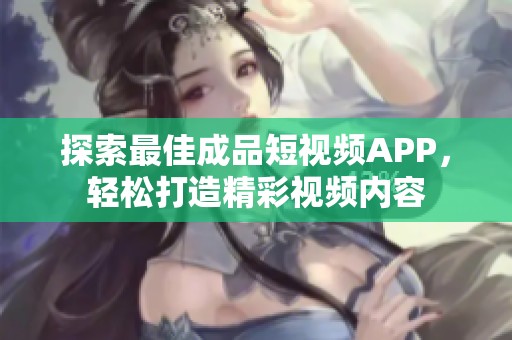 探索最佳成品短视频APP，轻松打造精彩视频内容