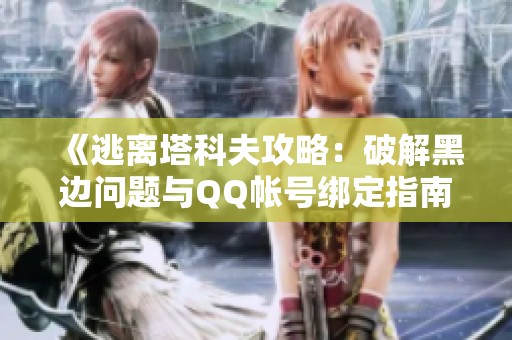 《逃离塔科夫攻略：破解黑边问题与QQ帐号绑定指南》