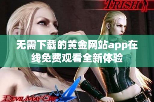 无需下载的黄金网站app在线免费观看全新体验