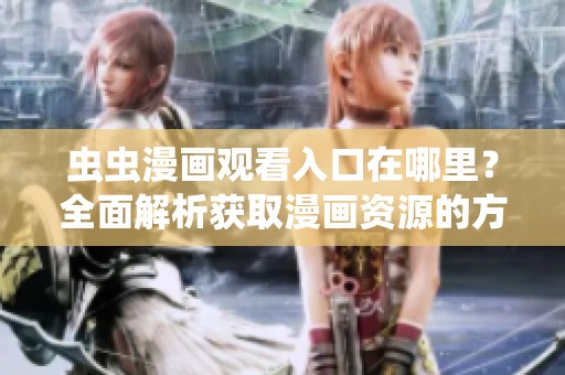 虫虫漫画观看入口在哪里？全面解析获取漫画资源的方式