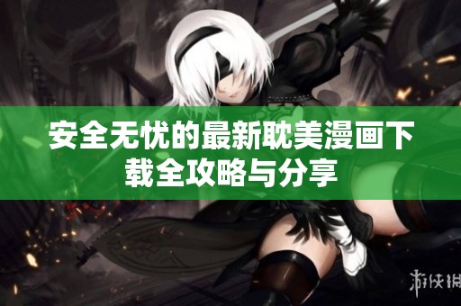 安全无忧的最新耽美漫画下载全攻略与分享