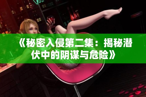 《秘密入侵第二集：揭秘潜伏中的阴谋与危险》