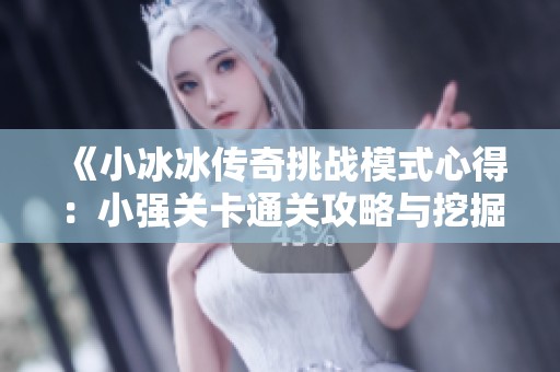 《小冰冰传奇挑战模式心得：小强关卡通关攻略与挖掘金技巧分析》
