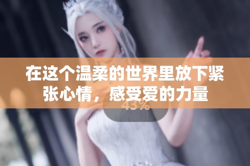 在这个温柔的世界里放下紧张心情，感受爱的力量