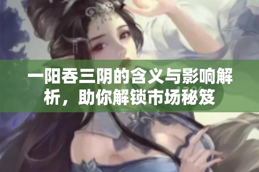 一阳吞三阴的含义与影响解析，助你解锁市场秘笈