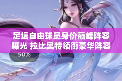 足坛自由球员身价巅峰阵容曝光 拉比奥特领衔豪华阵容