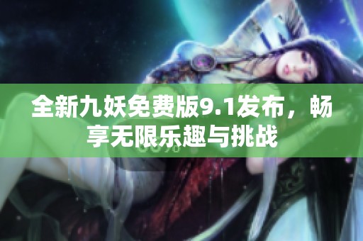 全新九妖免费版9.1发布，畅享无限乐趣与挑战