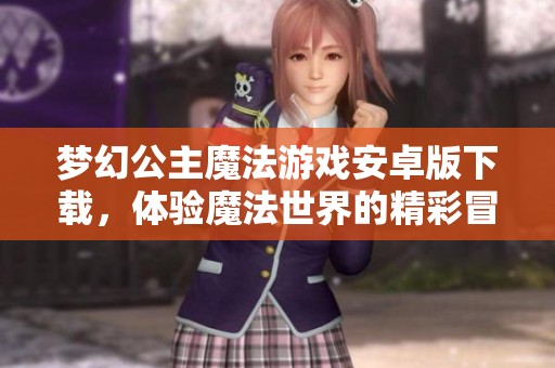 梦幻公主魔法游戏安卓版下载，体验魔法世界的精彩冒险