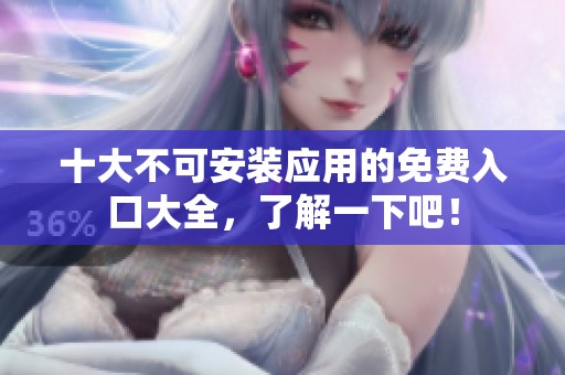 十大不可安装应用的免费入口大全，了解一下吧！