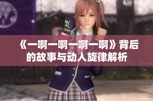 《一啊一啊一啊一啊》背后的故事与动人旋律解析