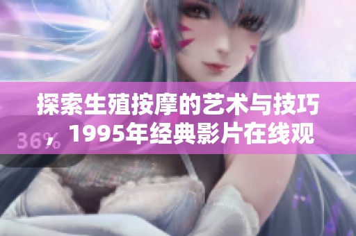 探索生殖按摩的艺术与技巧，1995年经典影片在线观看