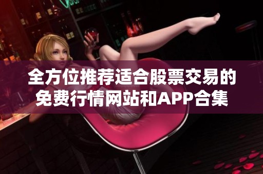 全方位推荐适合股票交易的免费行情网站和APP合集