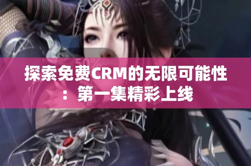 探索免费CRM的无限可能性：第一集精彩上线