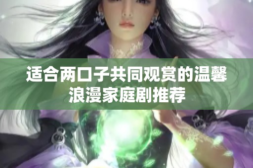 适合两口子共同观赏的温馨浪漫家庭剧推荐