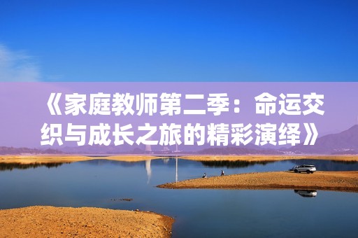 《家庭教师第二季：命运交织与成长之旅的精彩演绎》