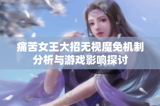痛苦女王大招无视魔免机制分析与游戏影响探讨