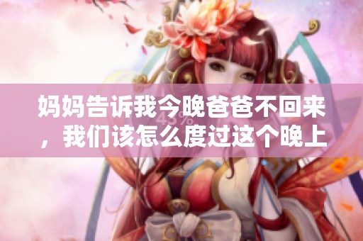 妈妈告诉我今晚爸爸不回来，我们该怎么度过这个晚上
