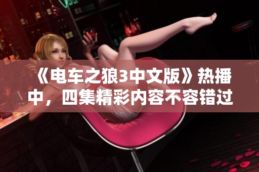 《电车之狼3中文版》热播中，四集精彩内容不容错过！