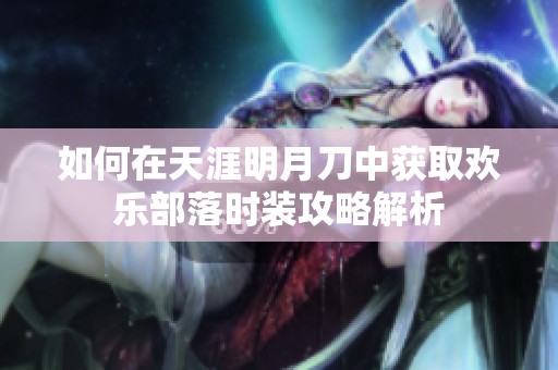 如何在天涯明月刀中获取欢乐部落时装攻略解析