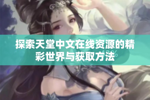探索天堂中文在线资源的精彩世界与获取方法