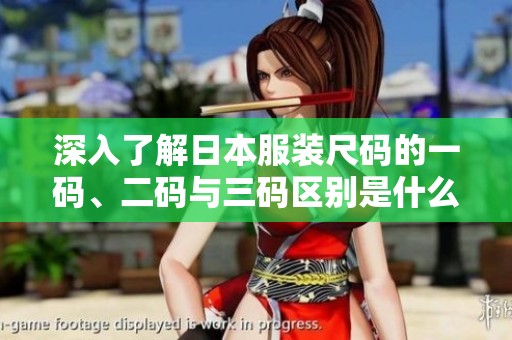深入了解日本服装尺码的一码、二码与三码区别是什么