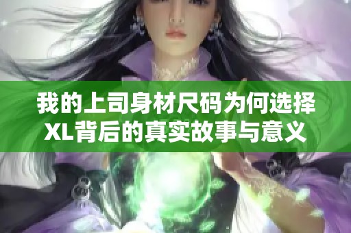 我的上司身材尺码为何选择XL背后的真实故事与意义