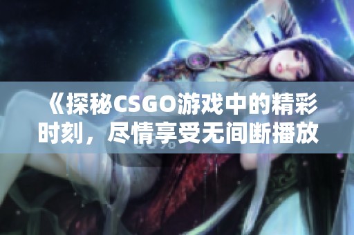 《探秘CSGO游戏中的精彩时刻，尽情享受无间断播放》