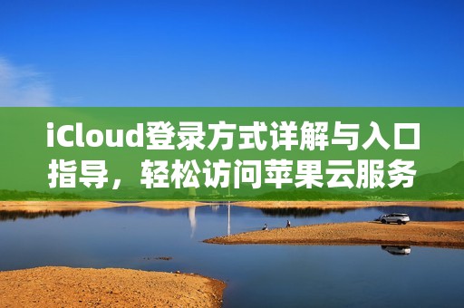 iCloud登录方式详解与入口指导，轻松访问苹果云服务