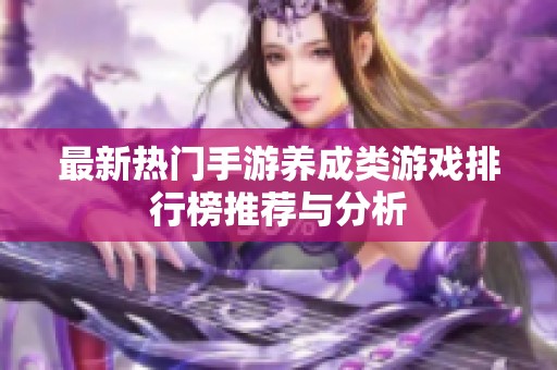 最新热门手游养成类游戏排行榜推荐与分析
