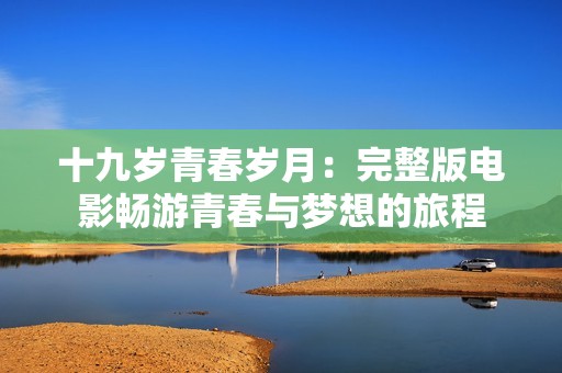 十九岁青春岁月：完整版电影畅游青春与梦想的旅程