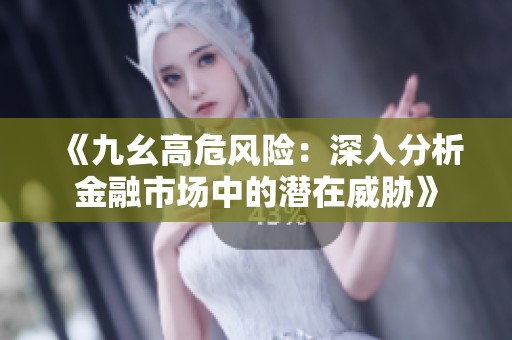 《九幺高危风险：深入分析金融市场中的潜在威胁》
