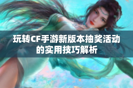 玩转CF手游新版本抽奖活动的实用技巧解析