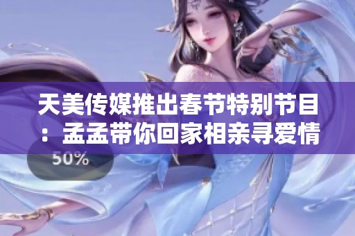 天美传媒推出春节特别节目：孟孟带你回家相亲寻爱情