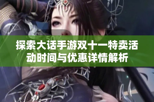 探索大话手游双十一特卖活动时间与优惠详情解析