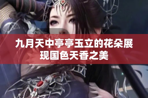 九月天中亭亭玉立的花朵展现国色天香之美