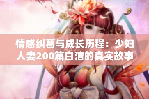 情感纠葛与成长历程：少妇人妻200篇白洁的真实故事分享