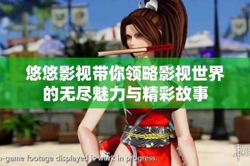 悠悠影视带你领略影视世界的无尽魅力与精彩故事