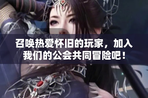 召唤热爱怀旧的玩家，加入我们的公会共同冒险吧！