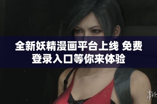全新妖精漫画平台上线 免费登录入口等你来体验
